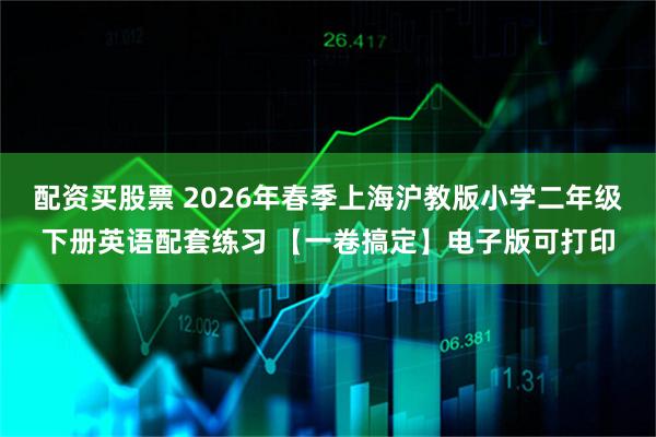 配资买股票 2026年春季上海沪教版小学二年级下册英语配套练习 【一卷搞定】电子版可打印