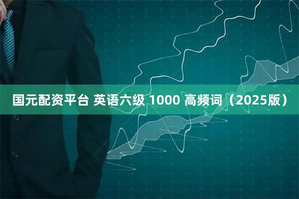 国元配资平台 英语六级 1000 高频词（2025版）