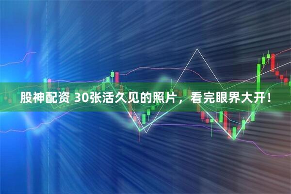 股神配资 30张活久见的照片，看完眼界大开！