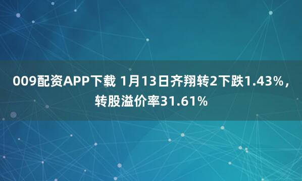 009配资APP下载 1月13日齐翔转2下跌1.43%，转股溢价率31.61%