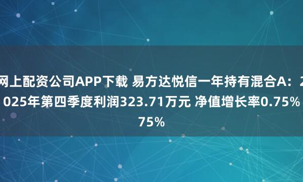 网上配资公司APP下载 易方达悦信一年持有混合A：2025年第四季度利润323.71万元 净值增长率0.75%