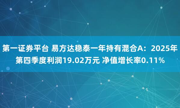 第一证券平台 易方达稳泰一年持有混合A：2025年第四季度利润19.02万元 净值增长率0.11%