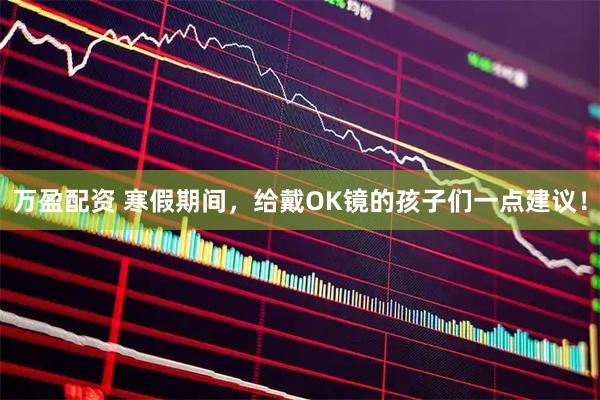 万盈配资 寒假期间，给戴OK镜的孩子们一点建议！