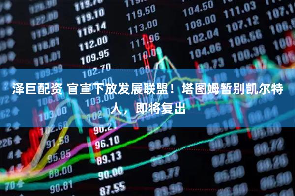 泽巨配资 官宣下放发展联盟！塔图姆暂别凯尔特人，即将复出