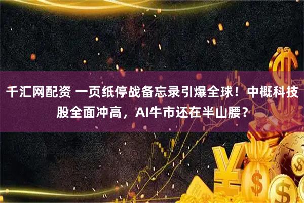 千汇网配资 一页纸停战备忘录引爆全球！中概科技股全面冲高，AI牛市还在半山腰？